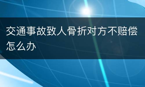 交通事故致人骨折对方不赔偿怎么办