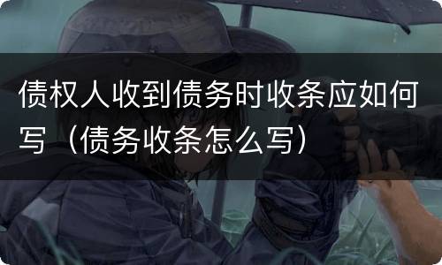 债权人收到债务时收条应如何写（债务收条怎么写）