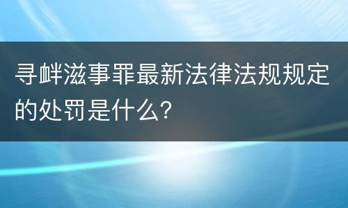 寻衅滋事罪最新法律法规规定的处罚是什么？