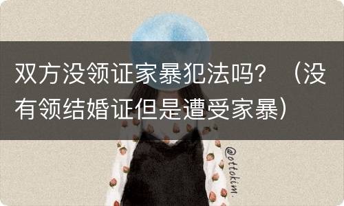 双方没领证家暴犯法吗？（没有领结婚证但是遭受家暴）