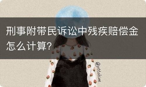 刑事附带民诉讼中残疾赔偿金怎么计算？