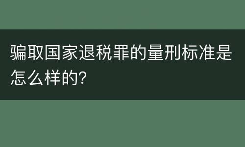 骗取国家退税罪的量刑标准是怎么样的？