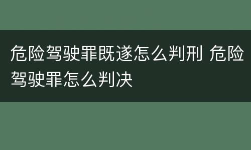 危险驾驶罪既遂怎么判刑 危险驾驶罪怎么判决