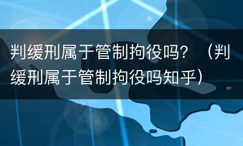 判缓刑属于管制拘役吗？（判缓刑属于管制拘役吗知乎）