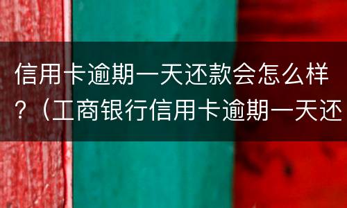 信用卡逾期一天还款会怎么样?（工商银行信用卡逾期一天还款会怎么样）