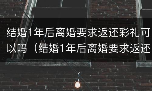 结婚1年后离婚要求返还彩礼可以吗（结婚1年后离婚要求返还彩礼可以吗怎么办）