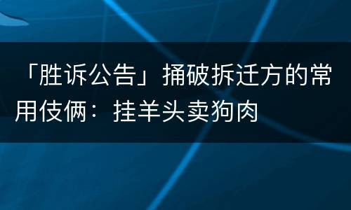 「胜诉公告」捅破拆迁方的常用伎俩：挂羊头卖狗肉