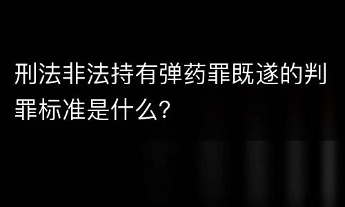 刑法非法持有弹药罪既遂的判罪标准是什么？