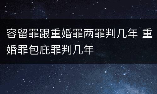 容留罪跟重婚罪两罪判几年 重婚罪包庇罪判几年