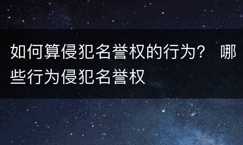 如何算侵犯名誉权的行为？ 哪些行为侵犯名誉权