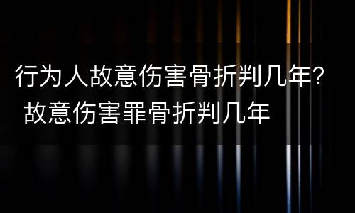 行为人故意伤害骨折判几年？ 故意伤害罪骨折判几年