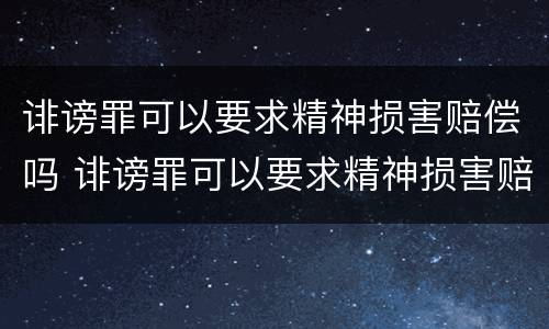 诽谤罪可以要求精神损害赔偿吗 诽谤罪可以要求精神损害赔偿吗