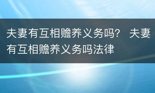 夫妻有互相赡养义务吗？ 夫妻有互相赡养义务吗法律