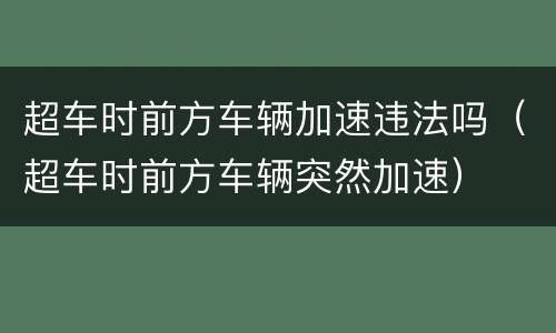 超车时前方车辆加速违法吗（超车时前方车辆突然加速）