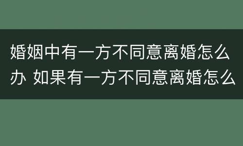 婚姻中有一方不同意离婚怎么办 如果有一方不同意离婚怎么办?