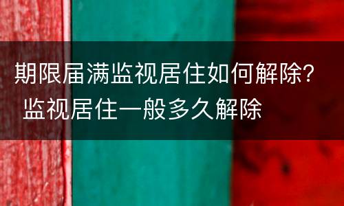 期限届满监视居住如何解除？ 监视居住一般多久解除