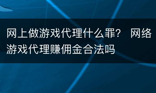 网上做游戏代理什么罪？ 网络游戏代理赚佣金合法吗