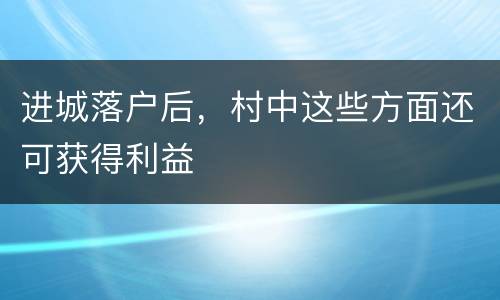 进城落户后，村中这些方面还可获得利益