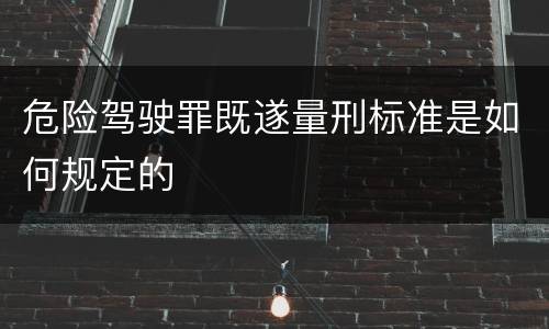 危险驾驶罪既遂量刑标准是如何规定的