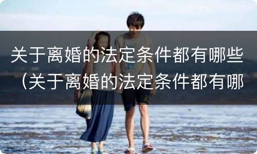 关于离婚的法定条件都有哪些（关于离婚的法定条件都有哪些法律）