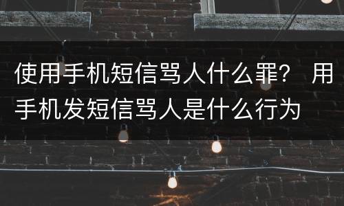 使用手机短信骂人什么罪？ 用手机发短信骂人是什么行为