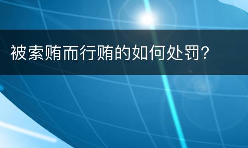 被索贿而行贿的如何处罚？