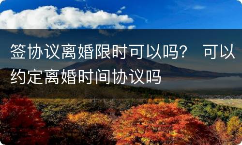 签协议离婚限时可以吗？ 可以约定离婚时间协议吗