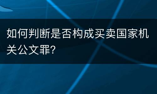 如何判断是否构成买卖国家机关公文罪？