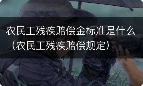 农民工残疾赔偿金标准是什么（农民工残疾赔偿规定）