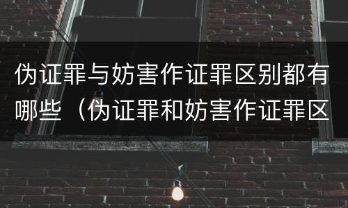 伪证罪与妨害作证罪区别都有哪些（伪证罪和妨害作证罪区别）