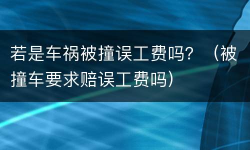 若是车祸被撞误工费吗？（被撞车要求赔误工费吗）