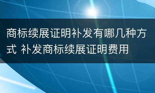 商标续展证明补发有哪几种方式 补发商标续展证明费用