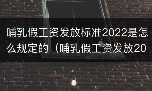 哺乳假工资发放标准2022是怎么规定的（哺乳假工资发放2020新规定）