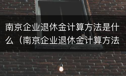 南京企业退休金计算方法是什么（南京企业退休金计算方法是什么呢）