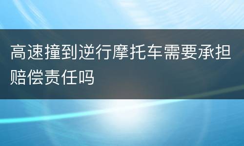 高速撞到逆行摩托车需要承担赔偿责任吗