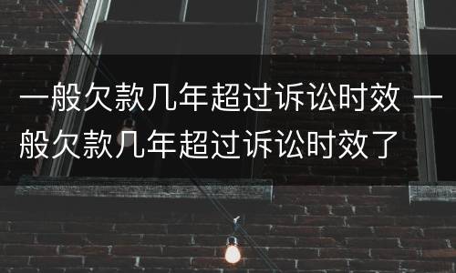 一般欠款几年超过诉讼时效 一般欠款几年超过诉讼时效了