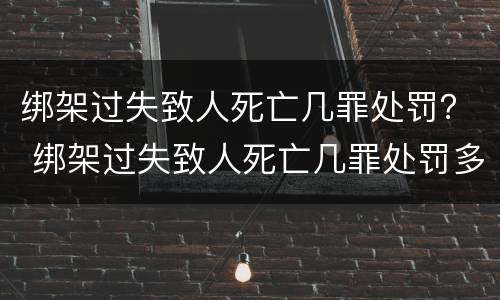 绑架过失致人死亡几罪处罚？ 绑架过失致人死亡几罪处罚多少钱