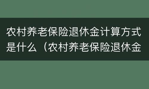 农村养老保险退休金计算方式是什么（农村养老保险退休金计算方式是什么意思）