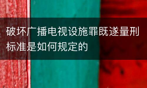 破坏广播电视设施罪既遂量刑标准是如何规定的