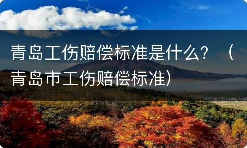 青岛工伤赔偿标准是什么？（青岛市工伤赔偿标准）