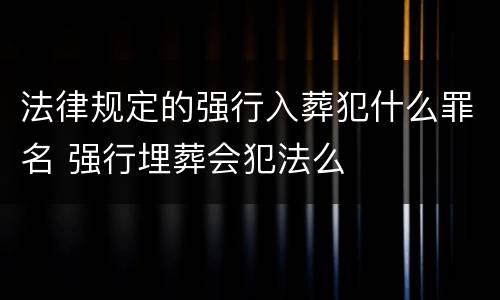 法律规定的强行入葬犯什么罪名 强行埋葬会犯法么