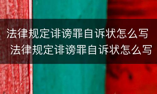 法律规定诽谤罪自诉状怎么写 法律规定诽谤罪自诉状怎么写的