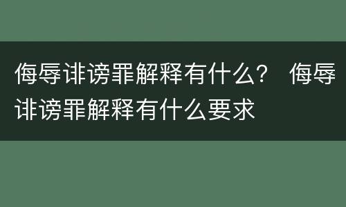 侮辱诽谤罪解释有什么？ 侮辱诽谤罪解释有什么要求