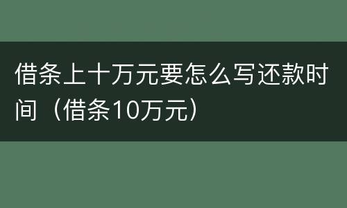 借条上十万元要怎么写还款时间（借条10万元）