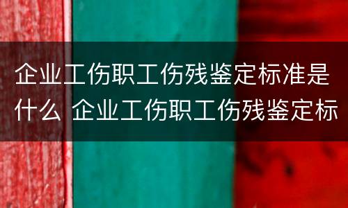 企业工伤职工伤残鉴定标准是什么 企业工伤职工伤残鉴定标准是什么样的