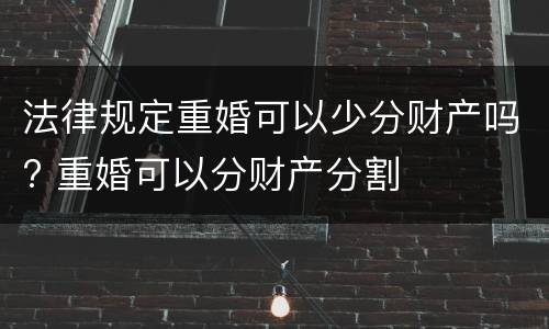 法律规定重婚可以少分财产吗? 重婚可以分财产分割