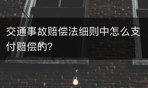 交通事故赔偿法细则中怎么支付赔偿的？