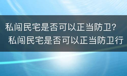 私闯民宅是否可以正当防卫？ 私闯民宅是否可以正当防卫行为