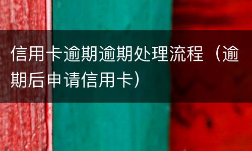 信用卡逾期逾期处理流程（逾期后申请信用卡）