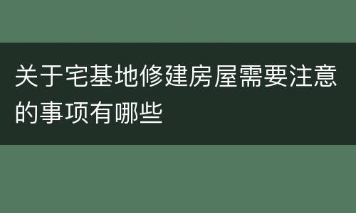 关于宅基地修建房屋需要注意的事项有哪些